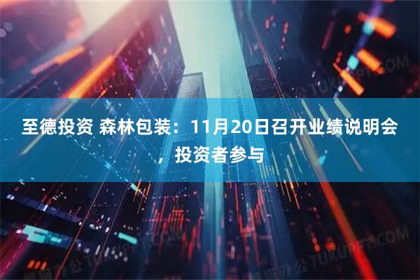 至德投资 森林包装：11月20日召开业绩说明会，投资者参与