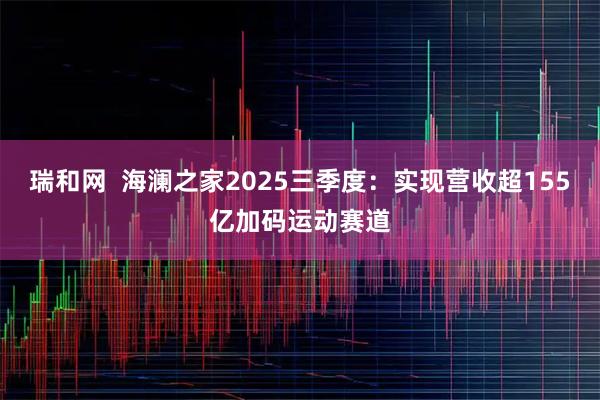 瑞和网  海澜之家2025三季度：实现营收超155亿加码运动赛道