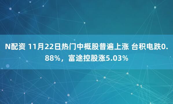 N配资 11月22日热门中概股普遍上涨 台积电跌0.88%，富途控股涨5.03%