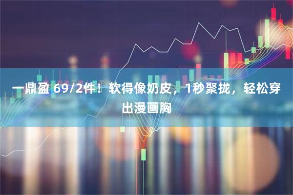 一鼎盈 69/2件！软得像奶皮，1秒聚拢，轻松穿出漫画胸