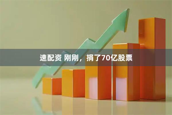 速配资 刚刚，捐了70亿股票