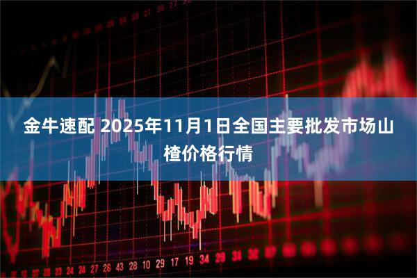 金牛速配 2025年11月1日全国主要批发市场山楂价格行情