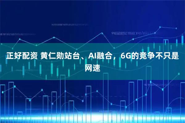 正好配资 黄仁勋站台、AI融合，6G的竞争不只是网速